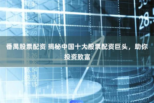 番禺股票配资 揭秘中国十大股票配资巨头，助你投资致富
