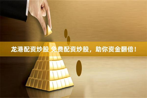 龙港配资炒股 免费配资炒股，助你资金翻倍！